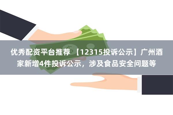 优秀配资平台推荐 【12315投诉公示】广州酒家新增4件投诉公示，涉及食品安全问题等