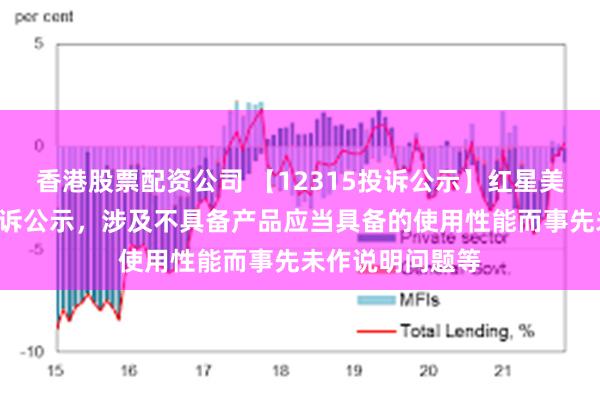 香港股票配资公司 【12315投诉公示】红星美凯龙新增6件投诉公示，涉及不具备产品应当具备的使用性能而事先未作说明问题等