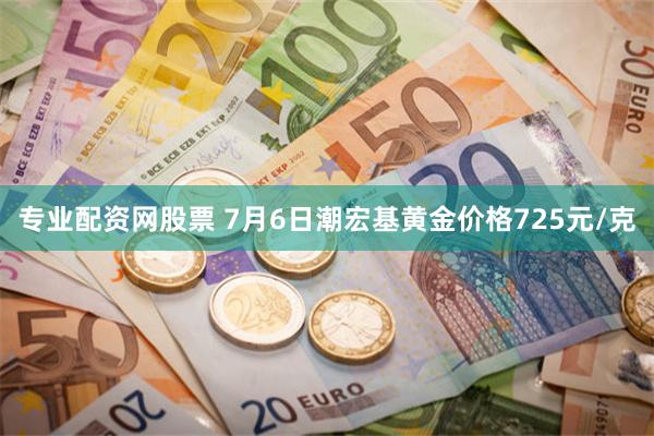 专业配资网股票 7月6日潮宏基黄金价格725元/克