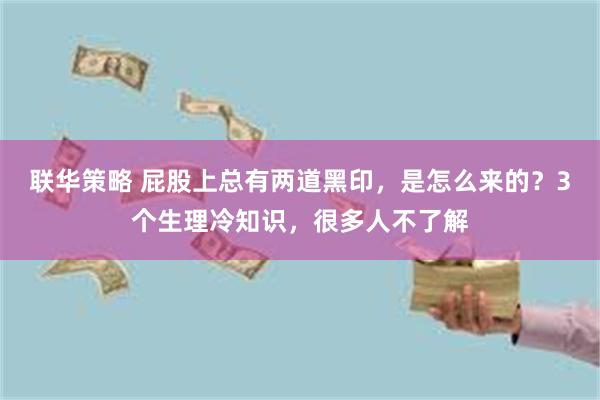 联华策略 屁股上总有两道黑印，是怎么来的？3个生理冷知识，很多人不了解