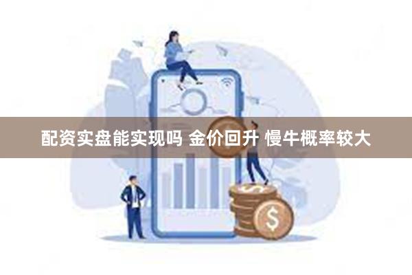 配资实盘能实现吗 金价回升 慢牛概率较大