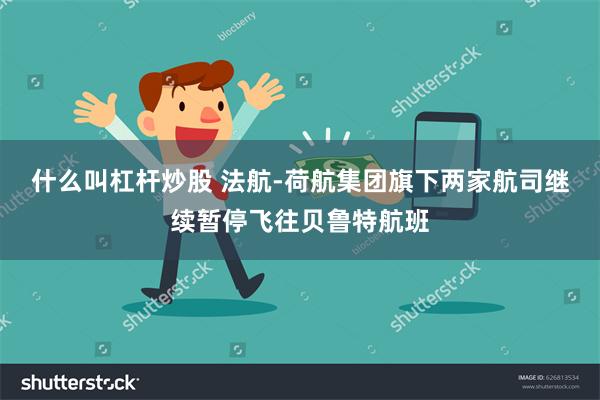 什么叫杠杆炒股 法航-荷航集团旗下两家航司继续暂停飞往贝鲁特航班