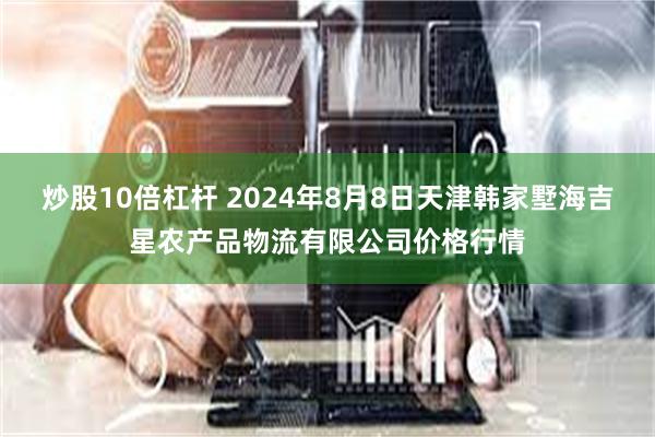 炒股10倍杠杆 2024年8月8日天津韩家墅海吉星农产品物流有限公司价格行情