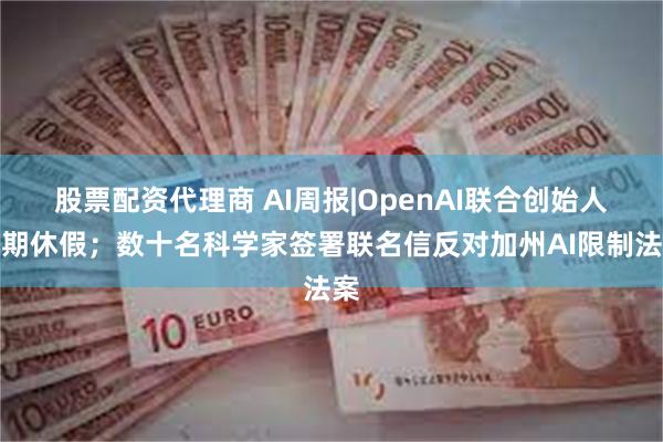 股票配资代理商 AI周报|OpenAI联合创始人长期休假；数十名科学家签署联名信反对加州AI限制法案