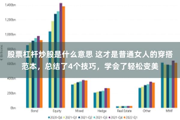 股票杠杆炒股是什么意思 这才是普通女人的穿搭范本，总结了4个技巧，学会了轻松变美