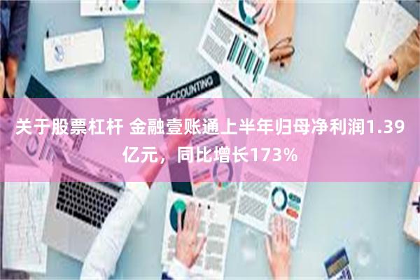 关于股票杠杆 金融壹账通上半年归母净利润1.39亿元，同比增长173%