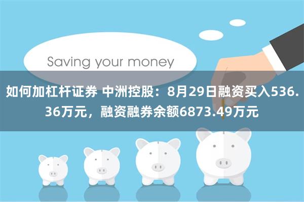 如何加杠杆证券 中洲控股：8月29日融资买入536.36万元，融资融券余额6873.49万元