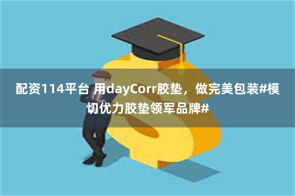 配资114平台 用dayCorr胶垫，做完美包装#模切优力胶垫领军品牌#