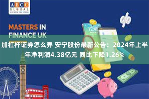 加杠杆证券怎么弄 安宁股份最新公告：2024年上半年净利润4.38亿元 同比下降1.26%