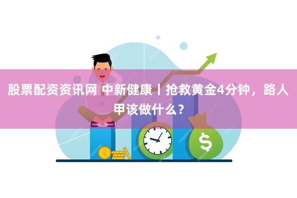 股票配资资讯网 中新健康丨抢救黄金4分钟，路人甲该做什么？