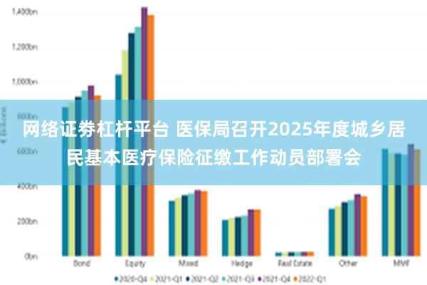 网络证劵杠杆平台 医保局召开2025年度城乡居民基本医疗保险征缴工作动员部署会