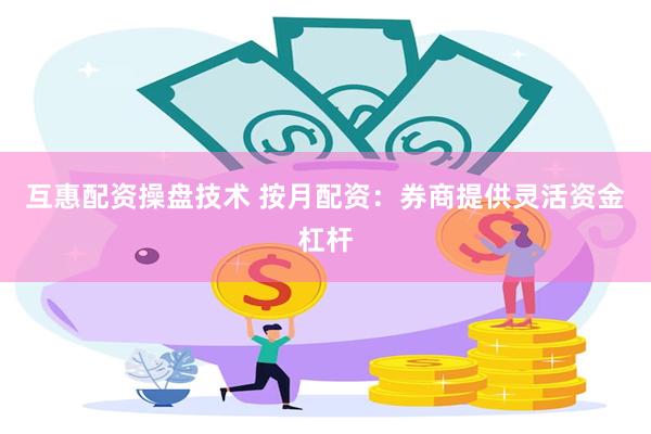 互惠配资操盘技术 按月配资：券商提供灵活资金杠杆