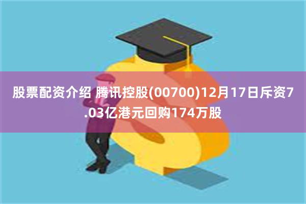 股票配资介绍 腾讯控股(00700)12月17日斥资7.03亿港元回购174万股