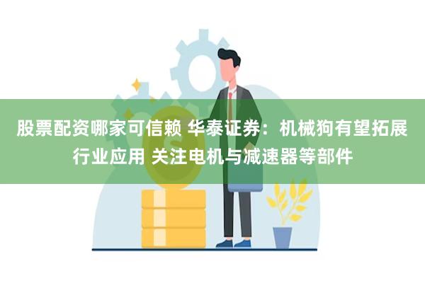 股票配资哪家可信赖 华泰证券：机械狗有望拓展行业应用 关注电机与减速器等部件