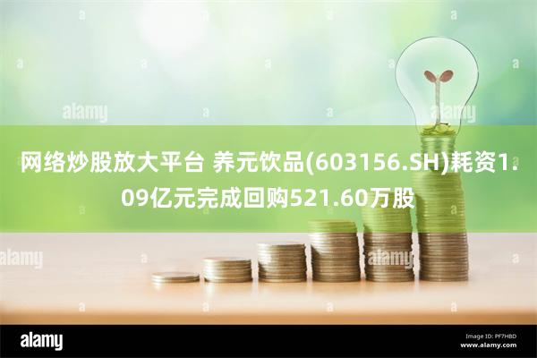 网络炒股放大平台 养元饮品(603156.SH)耗资1.09亿元完成回购521.60万股