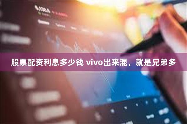 股票配资利息多少钱 vivo出来混，就是兄弟多