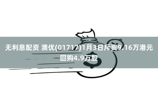 无利息配资 澳优(01717)1月3日斥资9.16万港元回购4.9万股