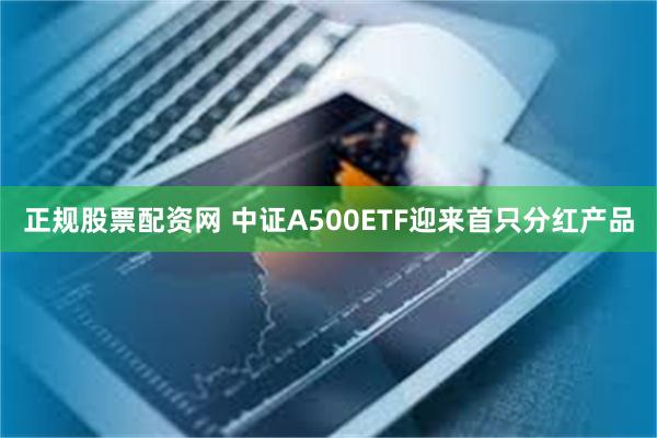 正规股票配资网 中证A500ETF迎来首只分红产品