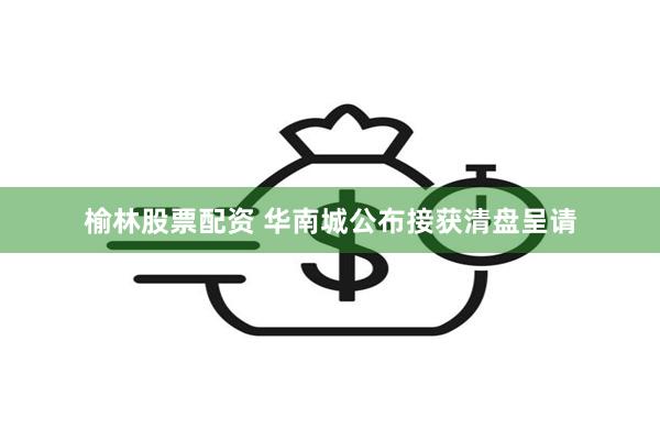 榆林股票配资 华南城公布接获清盘呈请