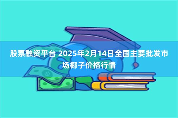 股票融资平台 2025年2月14日全国主要批发市场椰子价格行情