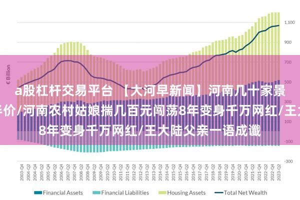 a股杠杆交易平台 【大河早新闻】河南几十家景区宣布：免费、半价/河南农村姑娘揣几百元闯荡8年变身千万网红/王大陆父亲一语成谶